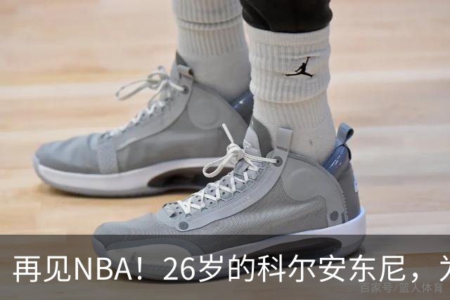 再见NBA！26岁的科尔安东尼，为何被淘汰？