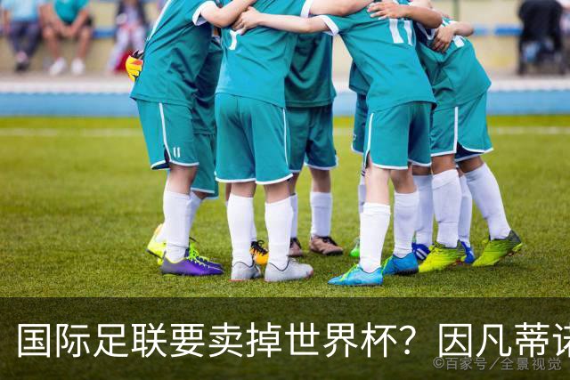 国际足联要卖掉世界杯？因凡蒂诺为什么突然认输了？