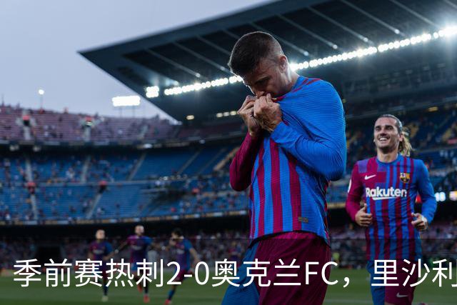 季前赛热刺2-0奥克兰FC，里沙利松、斯卡利特建功，特尔助攻