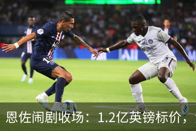 恩佐闹剧收场：1.2亿英镑标价，没人买单的尴尬切尔西又演了一出转会大戏