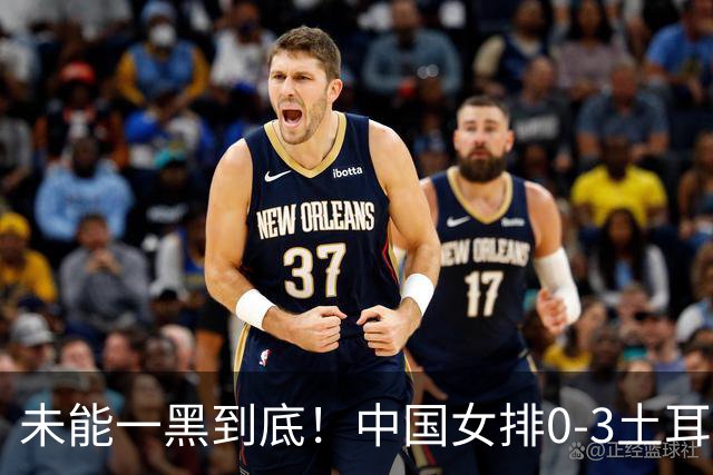 未能一黑到底！中国女排0-3土耳其无缘决赛 赵勇暂停并无战术调整