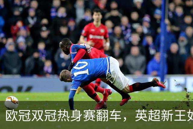 欧冠双冠热身赛翻车，英超新王如何过关？