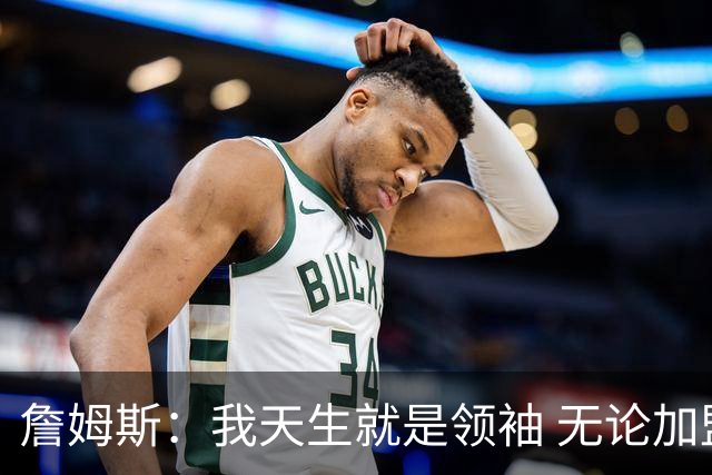 詹姆斯：我天生就是领袖 无论加盟哪支球队我都想为队友传授经验