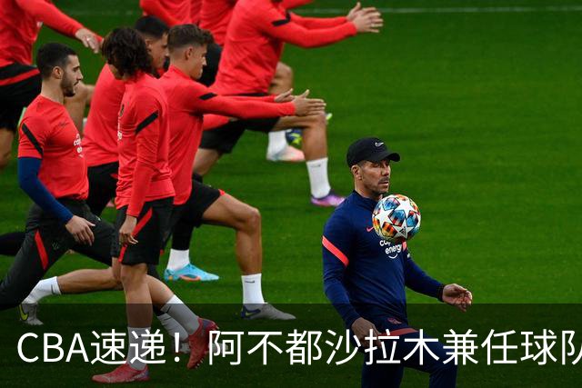 CBA速递！阿不都沙拉木兼任球队教练，奎因开启个人技术特训，山西男篮有意张文逸，朱芳雨赴美挑选大外援