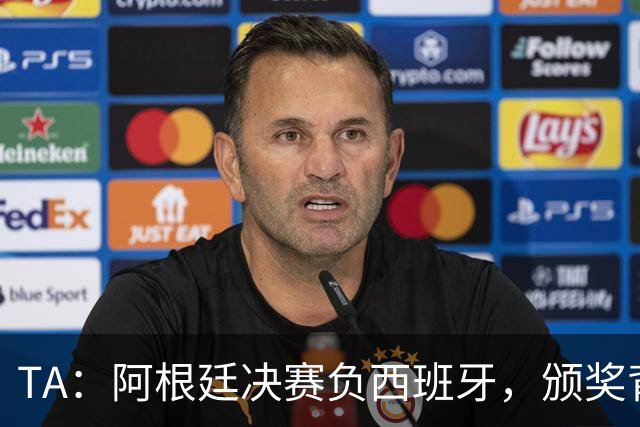 TA：阿根廷决赛负西班牙，颁奖背身被批失礼